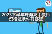 2023下半年珠海高中教师资格证条件有哪些？