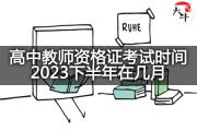 高中教师资格证考试时间2023下半年在几月？