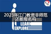2023年江门教资非师范还能报名吗？
