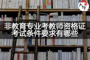 非教育专业考教师资格证考试条件要求有哪些？