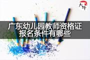 广东幼儿园教师资格证报名条件有哪些？