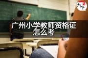 广州小学教师资格证怎么考？