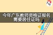今年广东教师资格证报名需要居住证吗？