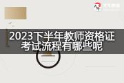 2023下半年教师资格证考试流程有哪些呢？