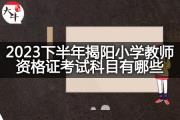 2023下半年揭阳小学教师资格证考试科目有哪些？