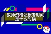 教师资格证报考时间是什么时候？