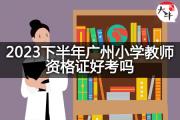 2023下半年广州小学教师资格证好考吗？