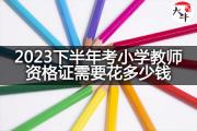 2023下半年考小学教师资格证需要花多少钱？