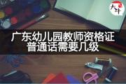 广东幼儿园教师资格证普通话需要几级？