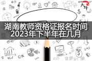 湖南教师资格证报名时间2023年下半年在几月？