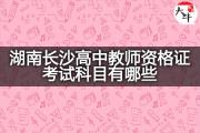 湖南长沙高中教师资格证考试科目有哪些？
