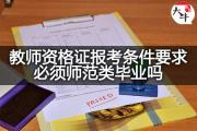 教师资格证报考条件要求必须师范类毕业吗？