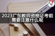 2023广东教师资格证考前需要注意什么呢？