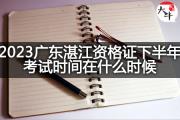 2023广东湛江资格证下半年考试时间在什么时候？
