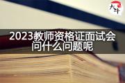 2023教师资格证面试会问什么问题呢？