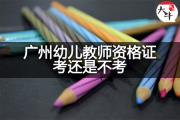 广州幼儿教师资格证考还是不考？