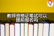 教师资格证笔试可以提前报名吗？