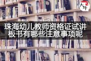 珠海幼儿教师资格证试讲板书有哪些注意事项呢？