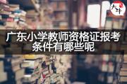 广东小学教师资格证报考条件有哪些呢？