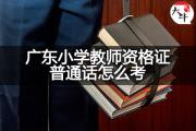 广东小学教师资格证普通话怎么考？