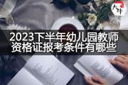 2023下半年幼儿园教师资格证报考条件有哪些？