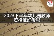 2023下半年幼儿园教师资格证好考吗？