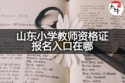 山东小学教师资格证报名入口在哪？