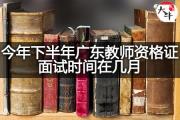 今年下半年广东教师资格证面试时间在几月？