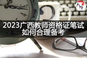 2023广西教师资格证笔试如何合理备考？