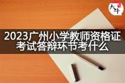 2023广州小学教师资格证考试答辩环节考什么？