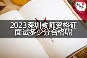 2023深圳教师资格证面试多少分合格呢？