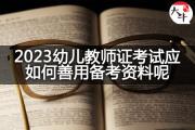 2023幼儿教师证考试应如何善用备考资料呢？