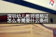 深圳幼儿教师资格证怎么考需要什么条件？