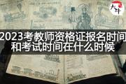 2023考教师资格证报名时间和考试时间在什么时候？