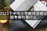 2023下半年小学教师资格证报考条件是什么？