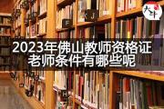 2023年佛山教师资格证老师条件有哪些呢？