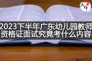 2023下半年广东幼儿园教师资格证面试究竟考什么内容？