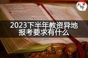 2023下半年教资异地报考要求有什么？