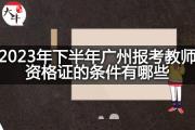 2023年下半年广州报考教师资格证的条件有哪些？