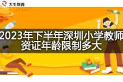 2023年下半年深圳小学教师资证年龄限制多大？