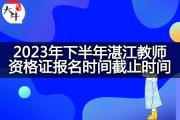 2023年下半年湛江教师资格证报名时间截止时间