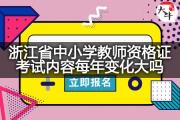浙江省中小学教师资格证考试内容每年变化大吗？