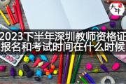 2023下半年深圳教师资格证报名和考试时间在什么时候