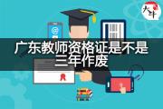 广东教师资格证是不是三年作废？