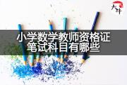 小学数学教师资格证笔试科目有哪些？