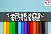 小学英语教师资格证考试科目考哪些？
