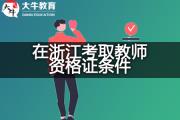 2024年在浙江考取教师资格证要符合什么条件？