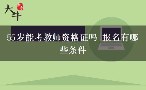 55岁能考教师资格证吗 报名有哪些条件