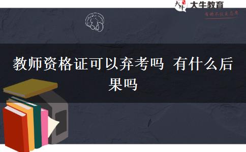 教师资格证可以弃考吗 有什么后果吗