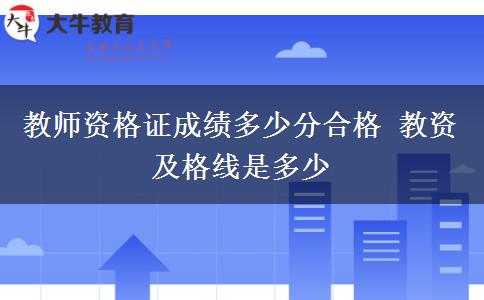 教师资格证成绩多少分合格 教资及格线是多少